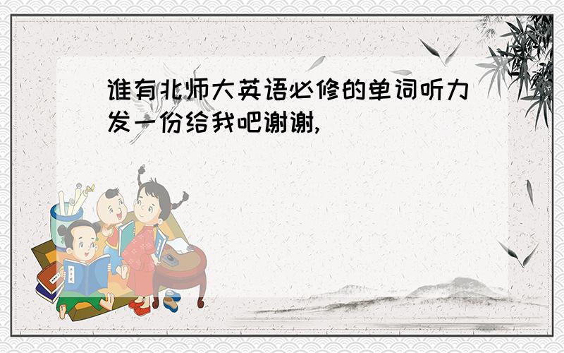 谁有北师大英语必修的单词听力发一份给我吧谢谢,