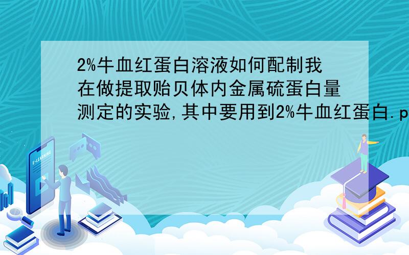 2%牛血红蛋白溶液如何配制我在做提取贻贝体内金属硫蛋白量测定的实验,其中要用到2%牛血红蛋白.pH值为多少,怎么配制的.