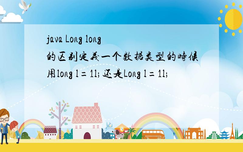 java Long long的区别定义一个数据类型的时候用long l=1l;还是Long l=1l;