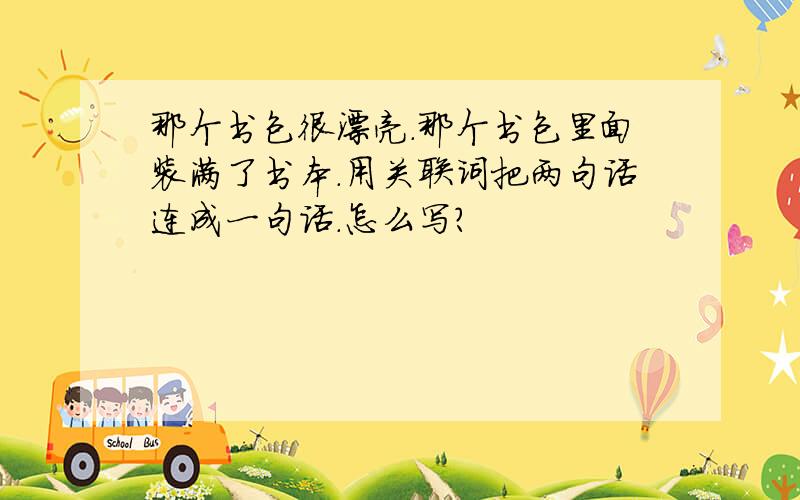 那个书包很漂亮.那个书包里面装满了书本.用关联词把两句话连成一句话.怎么写?