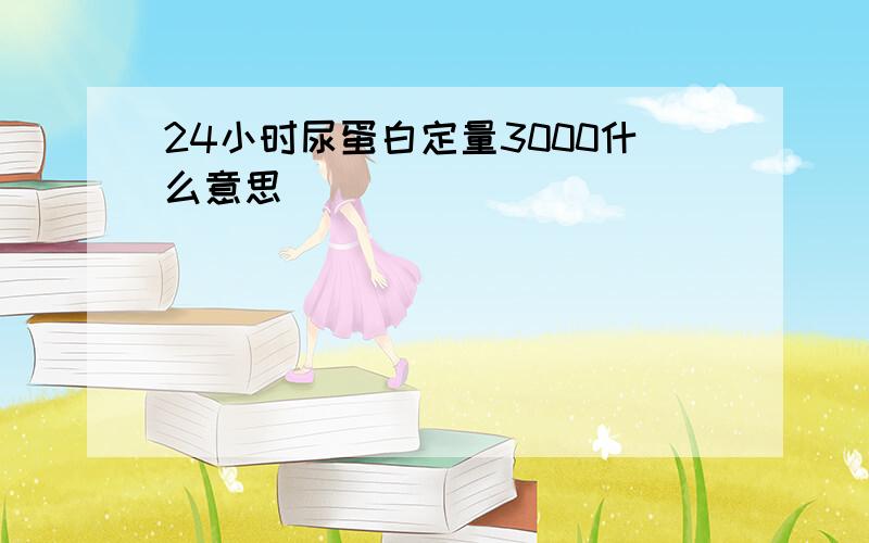 24小时尿蛋白定量3000什么意思