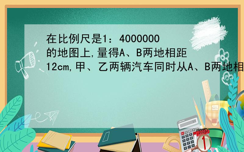 在比例尺是1：4000000的地图上,量得A、B两地相距12cm,甲、乙两辆汽车同时从A、B两地相向开出,经过4小时相遇,甲车每小时行65千米,乙车每小时行多少千米?