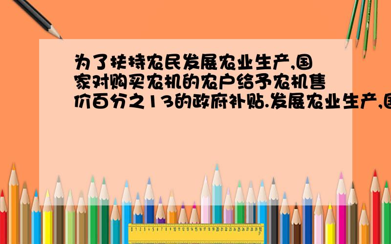 为了扶持农民发展农业生产,国家对购买农机的农户给予农机售价百分之13的政府补贴.发展农业生产,国家对购买农机的农户给予农机售价百分之13的政府补贴.某市农机公司一次性购进A、B两种