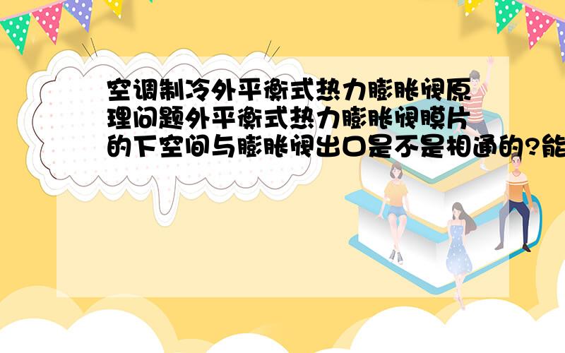 空调制冷外平衡式热力膨胀阀原理问题外平衡式热力膨胀阀膜片的下空间与膨胀阀出口是不是相通的?能不能说下它的工作原理?与内平衡式热力膨胀阀有什么区别还有,它的感温包安装在什么