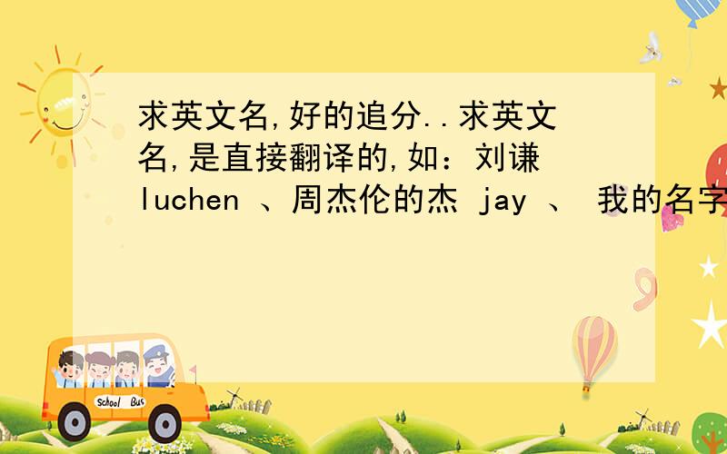 求英文名,好的追分..求英文名,是直接翻译的,如：刘谦 luchen 、周杰伦的杰 jay 、 我的名字叫吕晓霞.求直翻名..