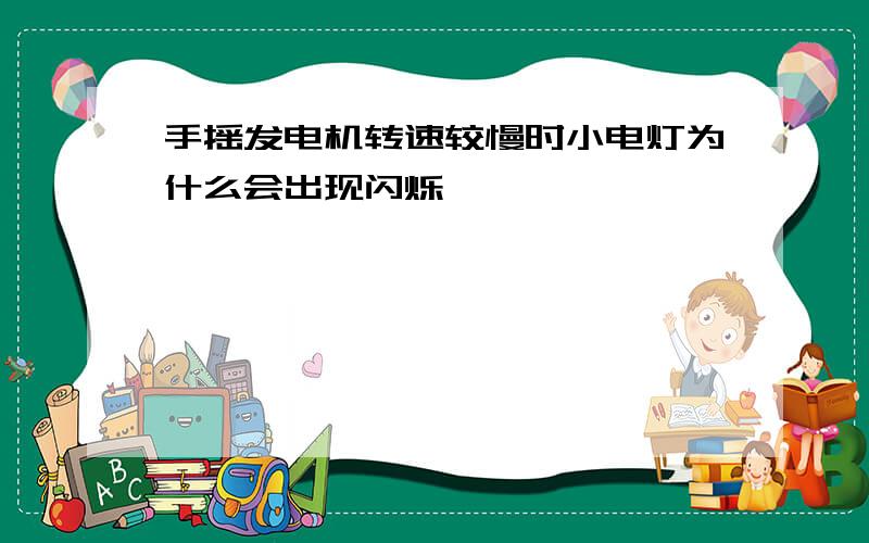 手摇发电机转速较慢时小电灯为什么会出现闪烁