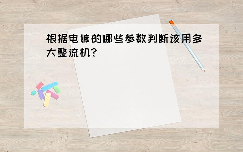 根据电镀的哪些参数判断该用多大整流机?