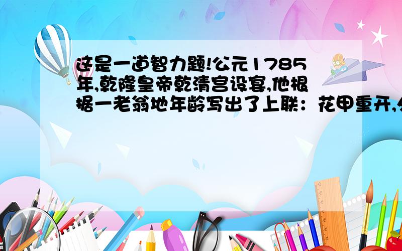 这是一道智力题!公元1785年,乾隆皇帝乾清宫设宴,他根据一老翁地年龄写出了上联：花甲重开,外加三七岁月乾隆皇帝要纪晓岚对出下联,纪晓岚吟道：古稀双庆,还多一个春秋.问老翁多少岁?