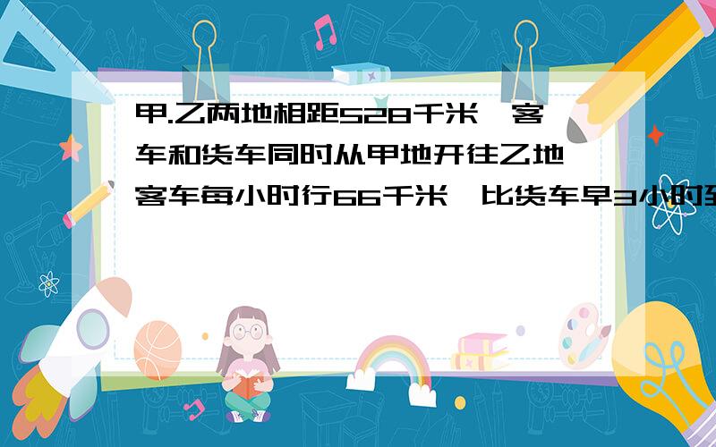 甲.乙两地相距528千米,客车和货车同时从甲地开往乙地,客车每小时行66千米,比货车早3小时到达乙地,求货车的速度