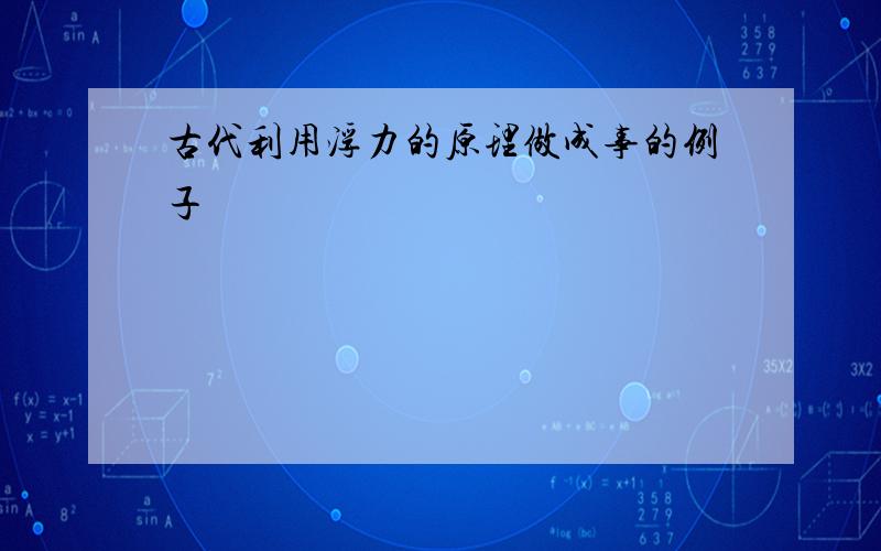 古代利用浮力的原理做成事的例子