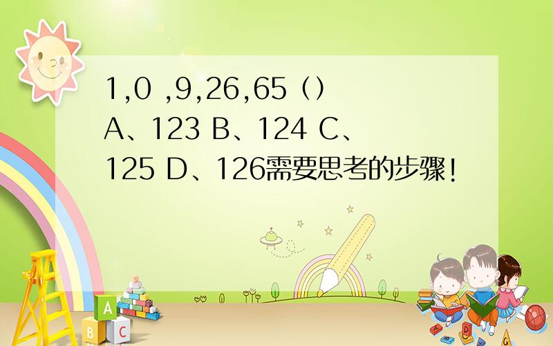 1,0 ,9,26,65（）A、123 B、124 C、125 D、126需要思考的步骤!