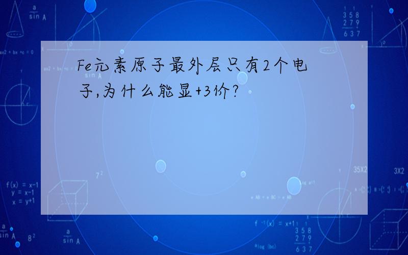 Fe元素原子最外层只有2个电子,为什么能显+3价?