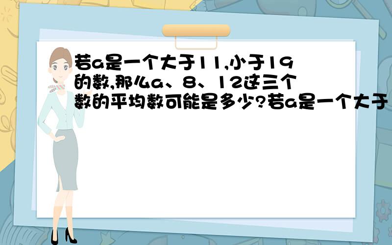 若a是一个大于11,小于19的数,那么a、8、12这三个数的平均数可能是多少?若a是一个大于11,小于19的数,那么a、8、12这三个数的平均数可能是（ ）.A.10 B.10.8 C.13 D.14