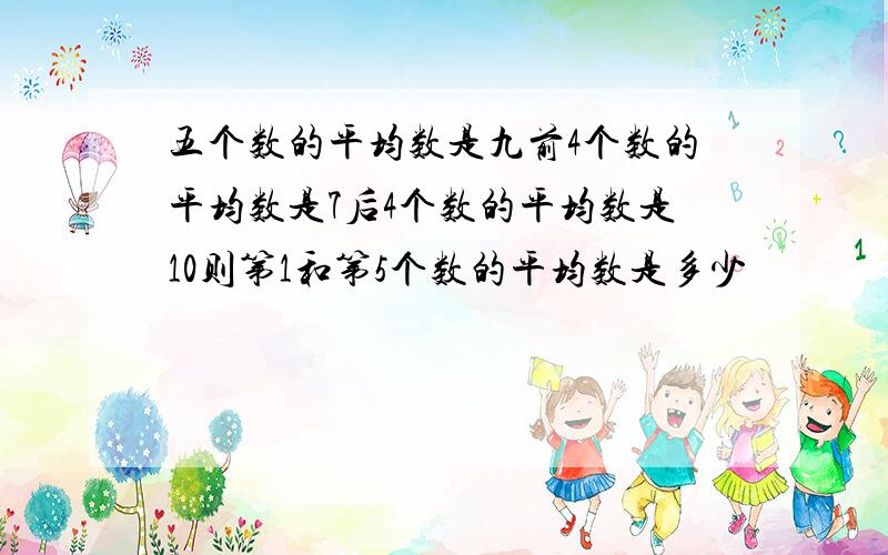 五个数的平均数是九前4个数的平均数是7后4个数的平均数是10则第1和第5个数的平均数是多少