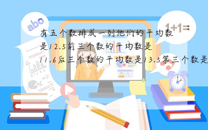 有五个数排成一列他们的平均数是12.5前三个数的平均数是11.6后三个数的平均数是13.5第三个数是多少