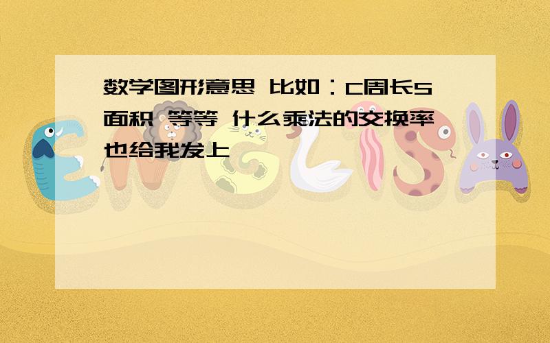 数学图形意思 比如：C周长S面积 等等 什么乘法的交换率也给我发上