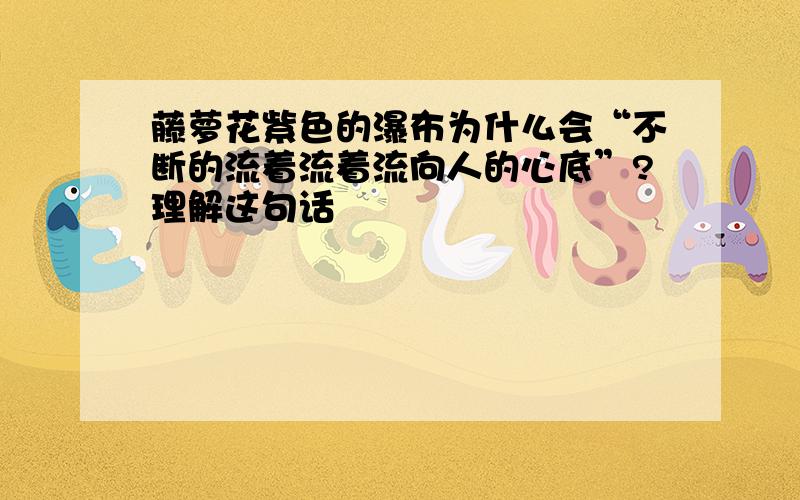 藤萝花紫色的瀑布为什么会“不断的流着流着流向人的心底”?理解这句话