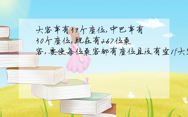 大客车有39个座位,中巴车有30个座位,现在有267位乘客,要使每位乘客都有座位且没有空1f大客车有39个座位,中巴车有30个座位,现在有267位乘客,要使每位乘客都有座位且没有空座位.需要大小客