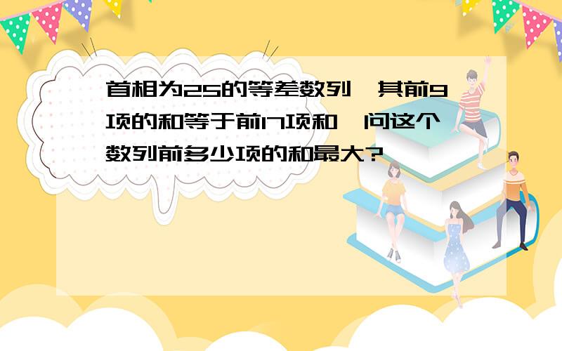 首相为25的等差数列,其前9项的和等于前17项和,问这个数列前多少项的和最大?