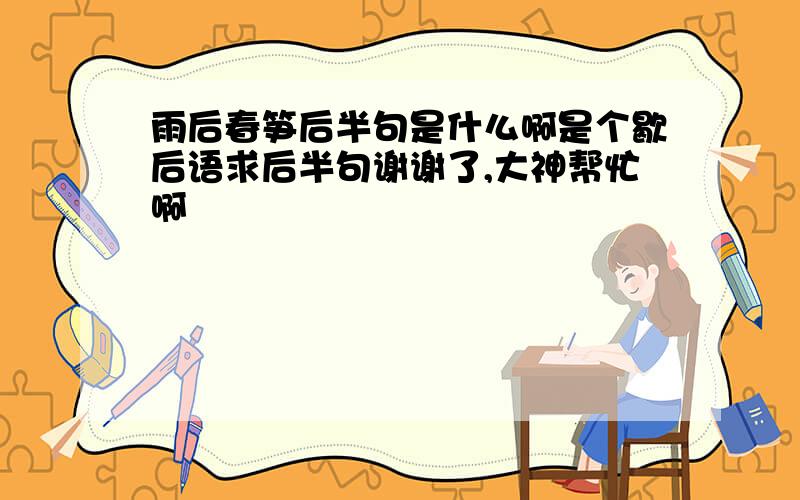 雨后春笋后半句是什么啊是个歇后语求后半句谢谢了,大神帮忙啊