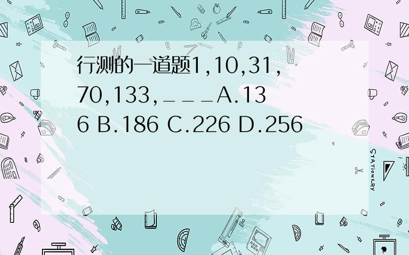 行测的一道题1,10,31,70,133,___A.136 B.186 C.226 D.256