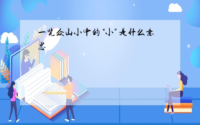 一览众山小中的“小”是什么意思