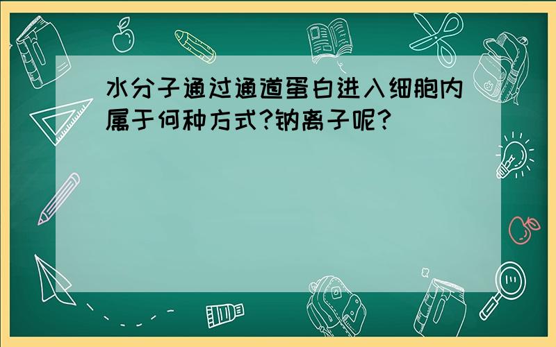 水分子通过通道蛋白进入细胞内属于何种方式?钠离子呢?