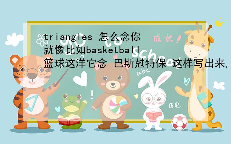 triangles 怎么念你就像比如basketball篮球这洋它念 巴斯尅特保 这样写出来,