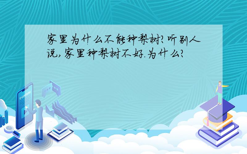 家里为什么不能种梨树?听别人说,家里种梨树不好.为什么?