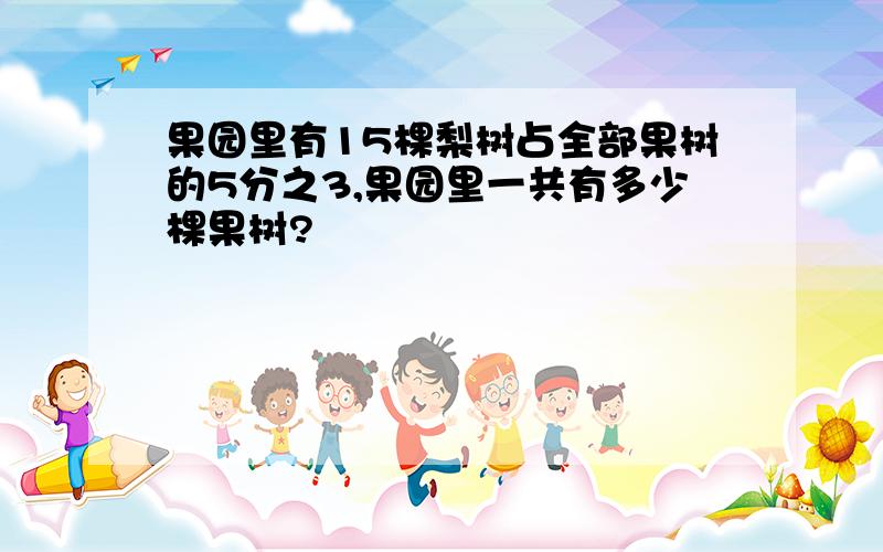 果园里有15棵梨树占全部果树的5分之3,果园里一共有多少棵果树?