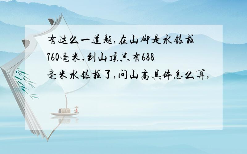 有这么一道题,在山脚是水银柱760毫米,到山顶只有688毫米水银柱了,问山高具体怎么算,