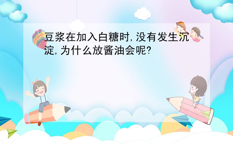 豆浆在加入白糖时,没有发生沉淀,为什么放酱油会呢?