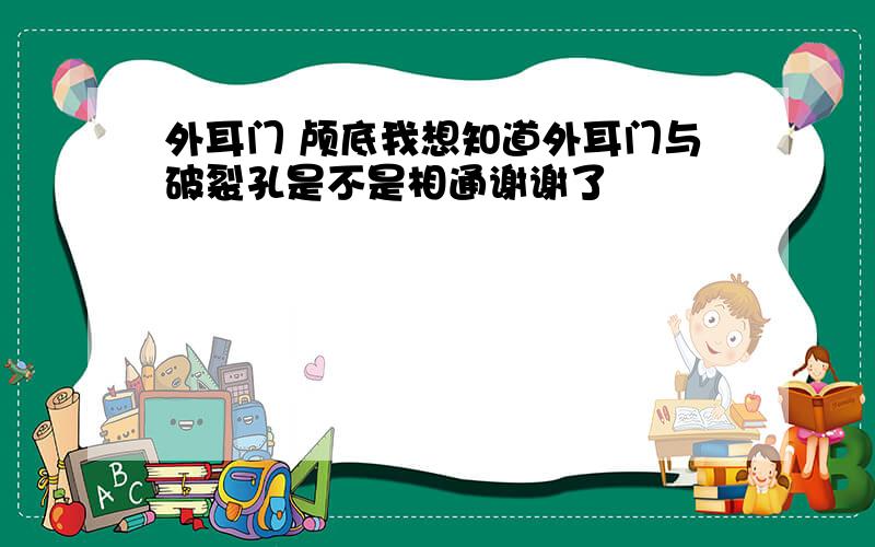 外耳门 颅底我想知道外耳门与破裂孔是不是相通谢谢了