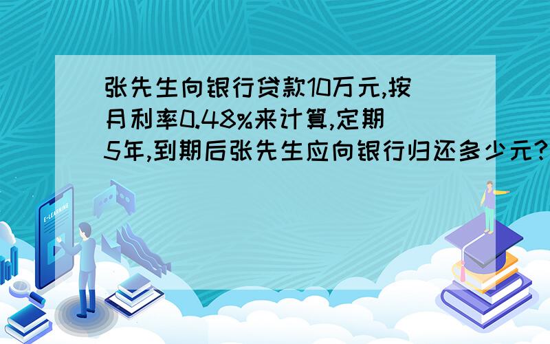 张先生向银行贷款10万元,按月利率0.48%来计算,定期5年,到期后张先生应向银行归还多少元?