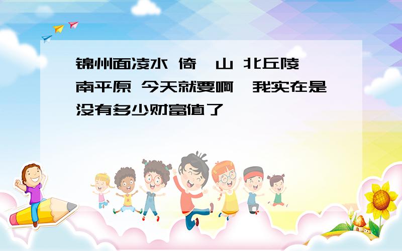 锦州面凌水 倚闾山 北丘陵 南平原 今天就要啊,我实在是没有多少财富值了