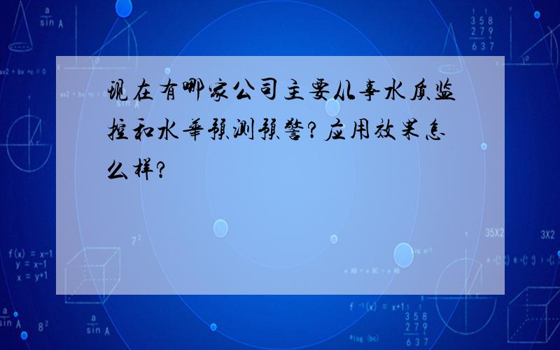 现在有哪家公司主要从事水质监控和水华预测预警?应用效果怎么样?