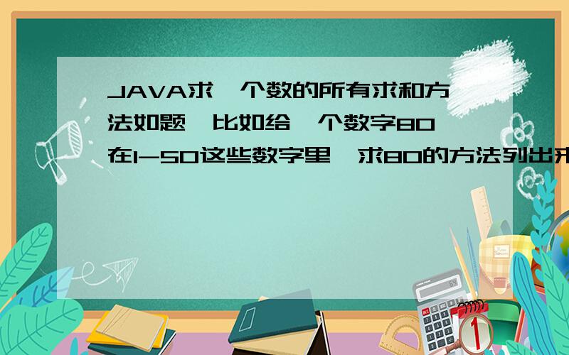 JAVA求一个数的所有求和方法如题,比如给一个数字80,在1-50这些数字里,求80的方法列出来,必须是6个数字相加.不多不少.例如1+10+30+20+11+8=80这样得算式