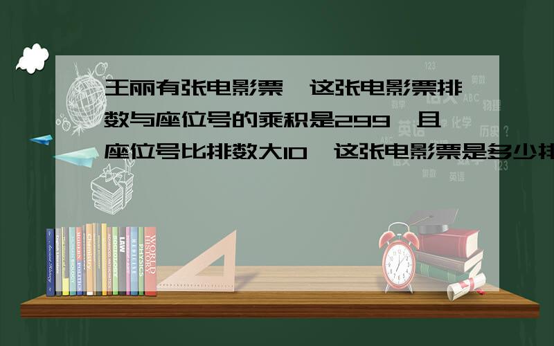 王丽有张电影票,这张电影票排数与座位号的乘积是299,且座位号比排数大10,这张电影票是多少排多少号?