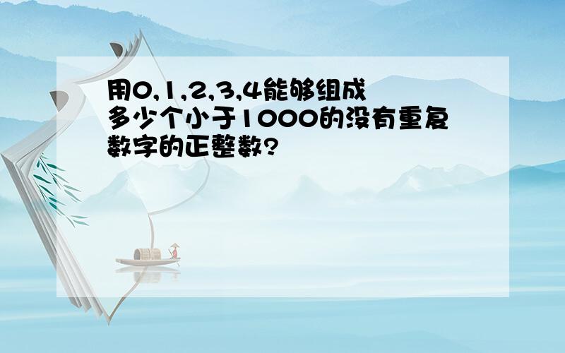 用0,1,2,3,4能够组成多少个小于1000的没有重复数字的正整数?