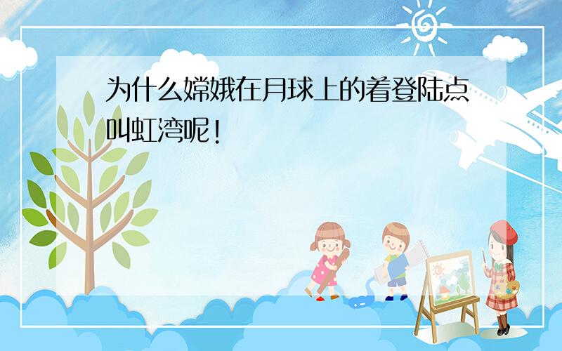 为什么嫦娥在月球上的着登陆点叫虹湾呢!