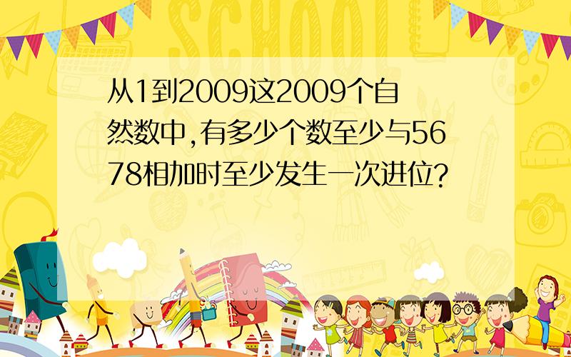 从1到2009这2009个自然数中,有多少个数至少与5678相加时至少发生一次进位?