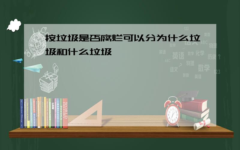 按垃圾是否腐烂可以分为什么垃圾和什么垃圾