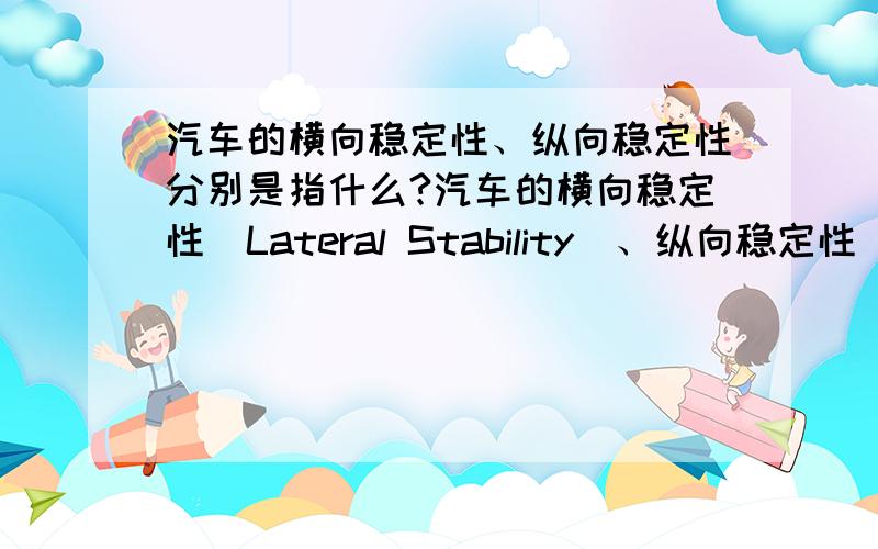 汽车的横向稳定性、纵向稳定性分别是指什么?汽车的横向稳定性（Lateral Stability）、纵向稳定性（Longitudinal Stability）分别是指什么?纵向稳定性的英文名称：Longitudinal Stability 纵向稳定性,是