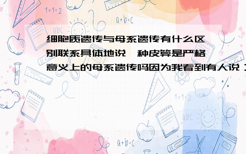 细胞质遗传与母系遗传有什么区别联系具体地说,种皮算是严格意义上的母系遗传吗因为我看到有人说：母系遗传是核外染色体所控制的遗传现象,并且细胞质遗传包括母系遗传,因为如血友病