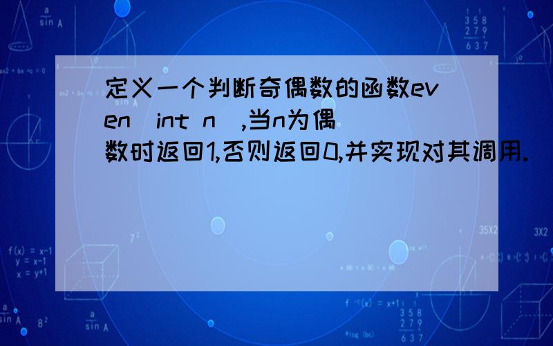 定义一个判断奇偶数的函数even(int n),当n为偶数时返回1,否则返回0,并实现对其调用.