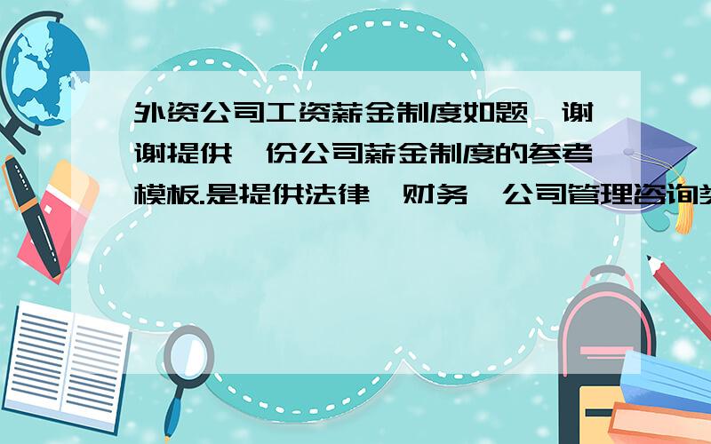 外资公司工资薪金制度如题,谢谢提供一份公司薪金制度的参考模板.是提供法律、财务、公司管理咨询类的外资企业的薪金制度