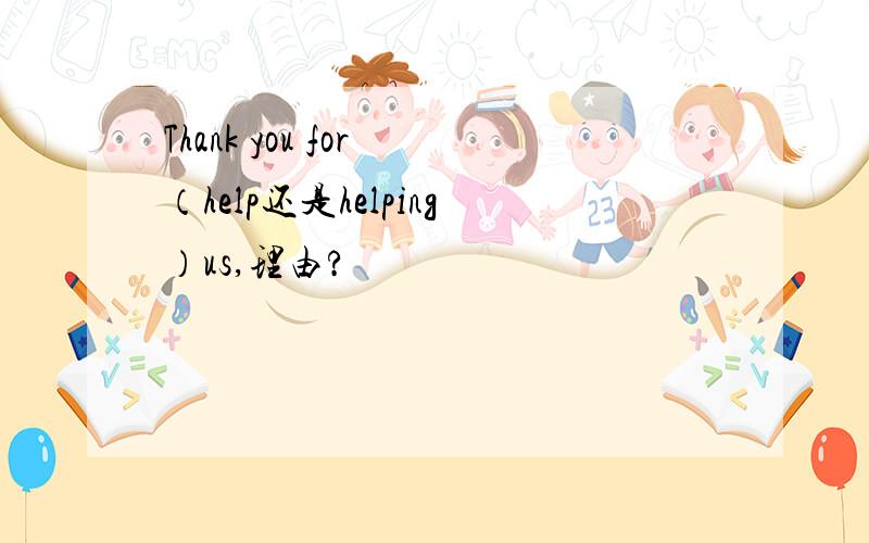 Thank you for （help还是helping）us,理由?