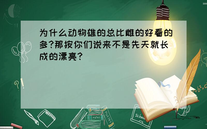 为什么动物雄的总比雌的好看的多?那按你们说来不是先天就长成的漂亮?