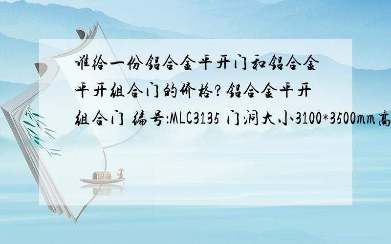 谁给一份铝合金平开门和铝合金平开组合门的价格?铝合金平开组合门 编号：MLC3135 门洞大小3100*3500mm高单价组成：1.铝合金门/窗框2.副框3.小五金4.其他铝合金平开门编号：M1531 门洞大小1500*31