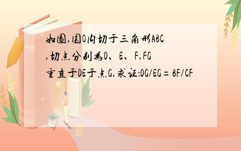 如图,圆O内切于三角形ABC,切点分别为D、E、F,FG垂直于DE于点G,求证：DG/EG=BF/CF